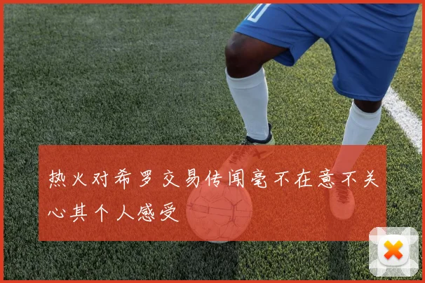 热火对希罗交易传闻毫不在意不关心其个人感受