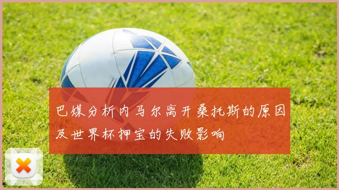 巴媒分析内马尔离开桑托斯的原因及世界杯押宝的失败影响