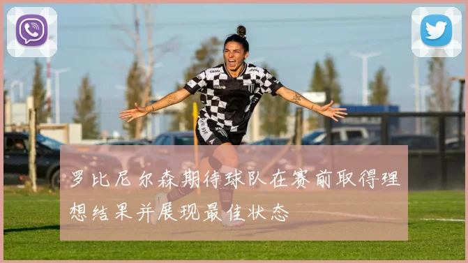 罗比尼尔森期待球队在赛前取得理想结果并展现最佳状态