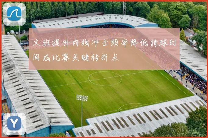 文班提升内线冲击频率降低持球时间成比赛关键转折点
