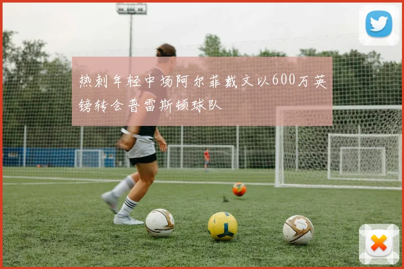 热刺年轻中场阿尔菲戴文以600万英镑转会普雷斯顿球队