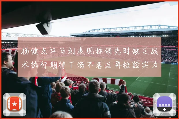 杨健点评马刺表现称领先时缺乏战术执行期待下场不落后再检验实力
